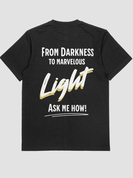 FROM DARKNESS TO LIGHT ASK ME HOW! T-Shirt